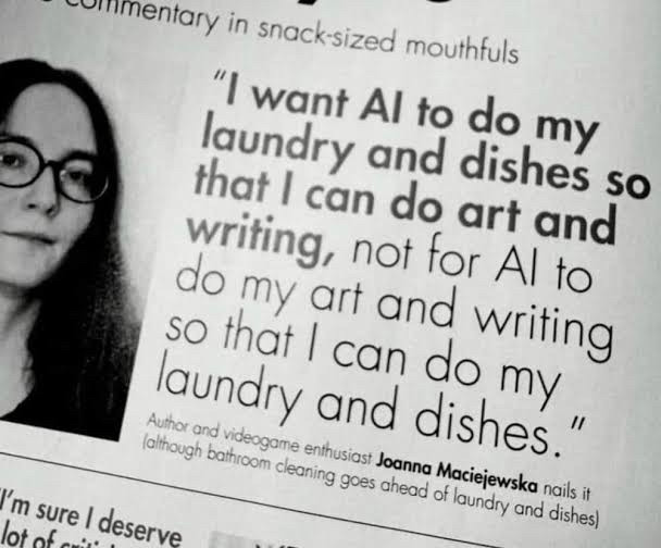 Black-and-white photo of a magazine page. A dark-haired person with round glasses appears at left. Large quote: "I want AI to do my laundry and dishes so that I can do art and writing, not for AI to do my art and writing so that I can do my laundry and dishes." Caption: Author and videogame enthusiast Joanna Maciejewska nails it (although bathroom cleaning goes ahead of laundry and dishes). Header: commentary in…