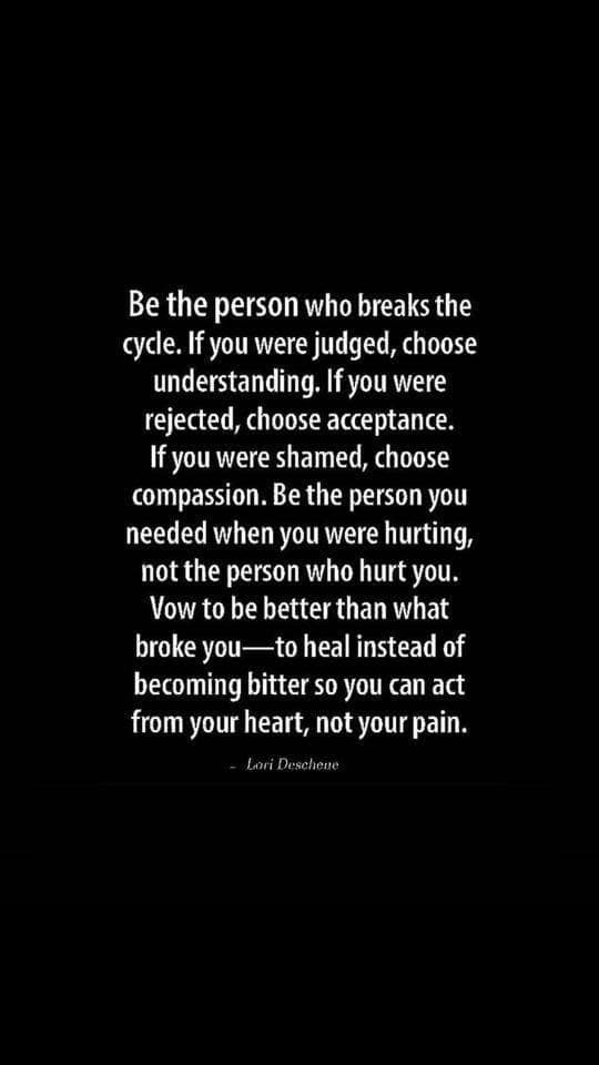 White text on a black background: "Be the person who breaks the cycle. If you were judged, choose understanding. If you were rejected, choose acceptance. If you were shamed, choose compassion. Be the person you needed when you were hurting, not the person who hurt you. Vow to be better than what broke you—to heal instead of becoming bitter so you can act from your heart, not your pain." Attributed to Lori Deschene.