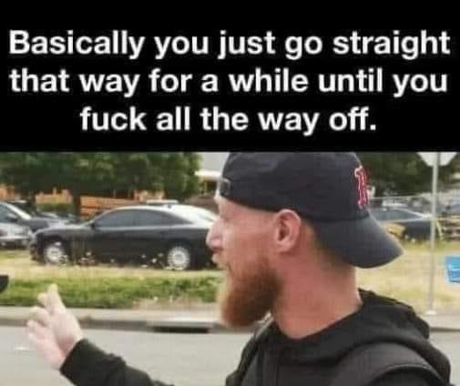 A black banner with white text reads: "Basically you just go straight that way for a while until you fuck all the way off." Below it, a red-bearded man in a black cap and black hoodie points back over his shoulder with an open hand, with parked cars behind him.