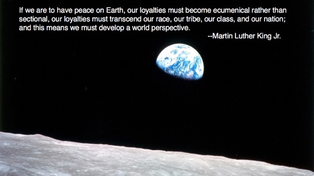 Photo of Earth, partly in shadow, rising over the gray lunar surface against black space. White text at top reads: "If we are to have peace on Earth, our loyalties must become ecumenical rather than sectional, our loyalties must transcend our race, our tribe, our class, and our nation; and this means we must develop a world perspective." --Martin Luther King Jr.