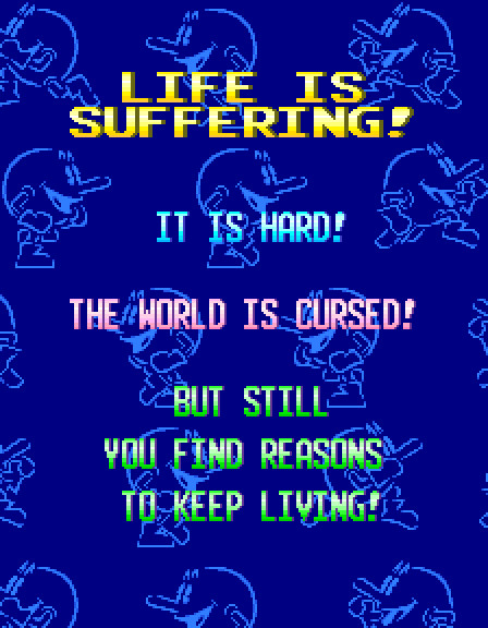 Retro game screen on dark blue, patterned with faint outlines of a cartoon character. Text: "LIFE IS SUFFERING!" in yellow, "IT IS HARD!" in cyan, "THE WORLD IS CURSED!" in pink, "BUT STILL YOU FIND REASONS TO KEEP LIVING!" in green.