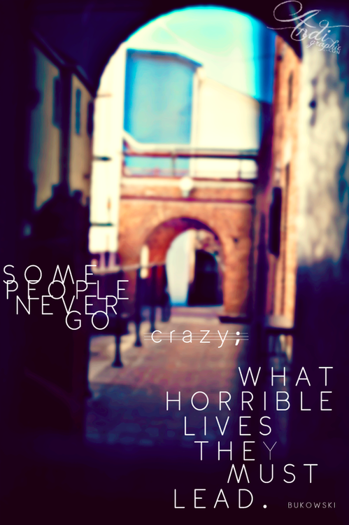A blurry, purple-tinted photo looking through a dark stone archway at a brick alley with another arch beyond. Overlaid text reads: "SOME PEOPLE NEVER GO crazy; WHAT HORRIBLE LIVES THEY MUST LEAD." Small credit text reads "BUKOWSKI". A script watermark in the top right reads "Ardi graphis".