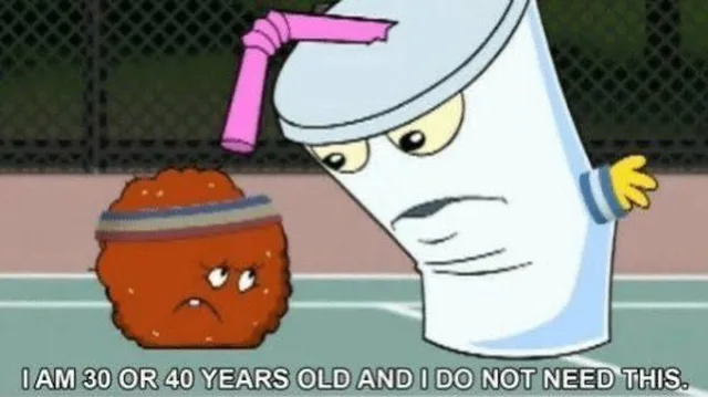 Cartoon still from Aqua Teen Hunger Force on a tennis court. Meatwad, a brown meatball in a striped headband, looks up nervously. Master Shake, a tilted cup with a pink bendy straw, frowns down at him. Caption: "I AM 30 OR 40 YEARS OLD AND I DO NOT NEED THIS."