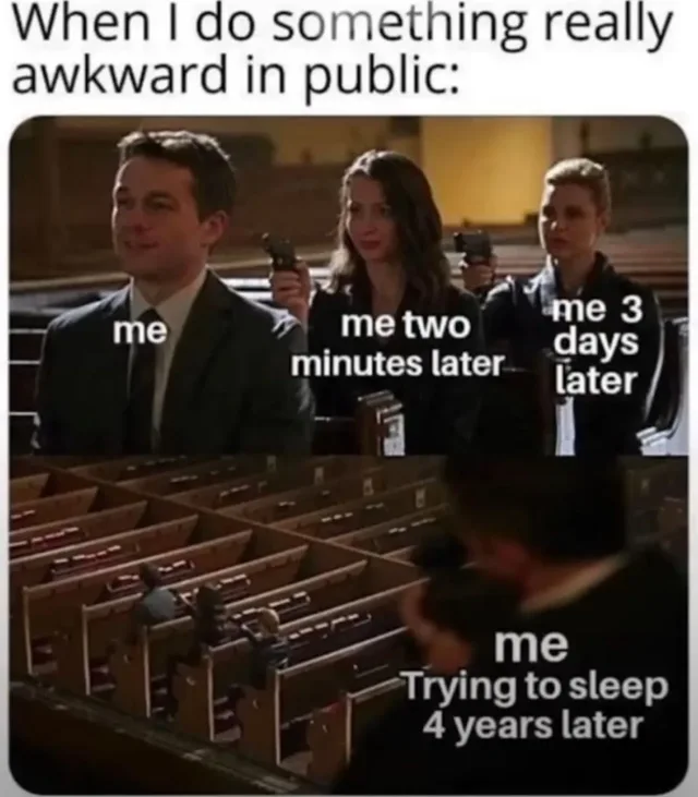 Caption: "When I do something really awkward in public:" Church film still. Smiling man in a suit: "me". Women behind him aiming guns: "me two minutes later", "me 3 days later". Pew figure below: "me Trying to sleep 4 years later".