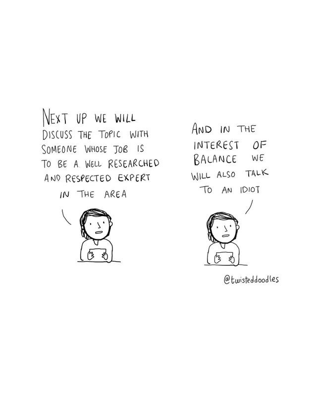 Two-panel black-and-white doodle of a person holding papers at a desk, like a news anchor. Left panel: "Next up we will discuss the topic with someone whose job is to be a well researched and respected expert in the area". Right panel: "And in the interest of balance we will also talk to an idiot". Signed "@twisteddoodles".