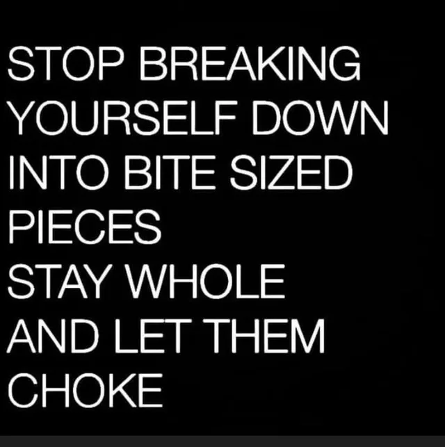 White uppercase text on a black background reads: "STOP BREAKING YOURSELF DOWN INTO BITE SIZED PIECES STAY WHOLE AND LET THEM CHOKE"