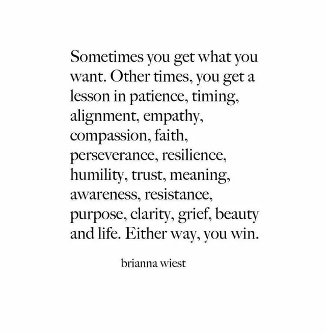 Black serif text on a white background: "Sometimes you get what you want. Other times, you get a lesson in patience, timing, alignment, empathy, compassion, faith, perseverance, resilience, humility, trust, meaning, awareness, resistance, purpose, clarity, grief, beauty and life. Either way, you win." Credited below: "brianna wiest".