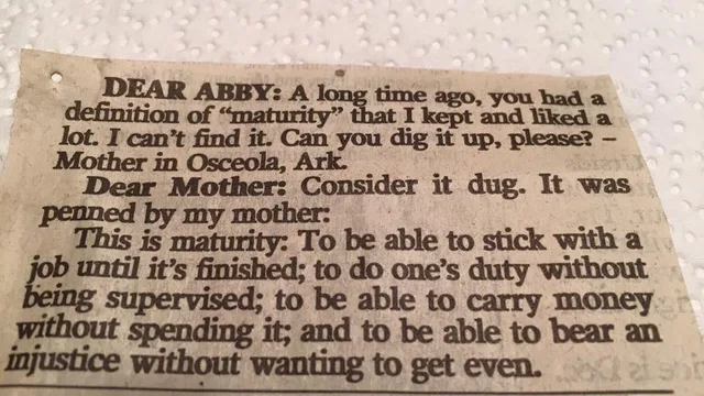Photo of a yellowed newspaper clipping on a paper towel. It reads: "DEAR ABBY: A long time ago, you had a definition of "maturity" that I kept and liked a lot. I can't find it. Can you dig it up, please? – Mother in Osceola, Ark. Dear Mother: Consider it dug. It was penned by my mother: This is maturity: To be able to stick with a job until it's finished; to do one's duty without being supervised; to be able to…