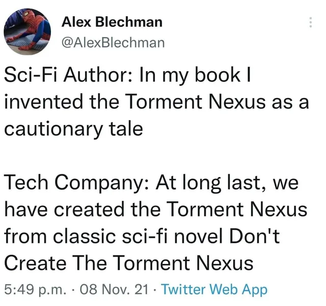 Screenshot of a tweet from Alex Blechman (@AlexBlechman), whose profile picture is a cartoon Spider-Man lying on the floor. Text: "Sci-Fi Author: In my book I invented the Torment Nexus as a cautionary tale" "Tech Company: At long last, we have created the Torment Nexus from classic sci-fi novel Don't Create The Torment Nexus" 5:49 p.m. · 08 Nov. 21 · Twitter Web App