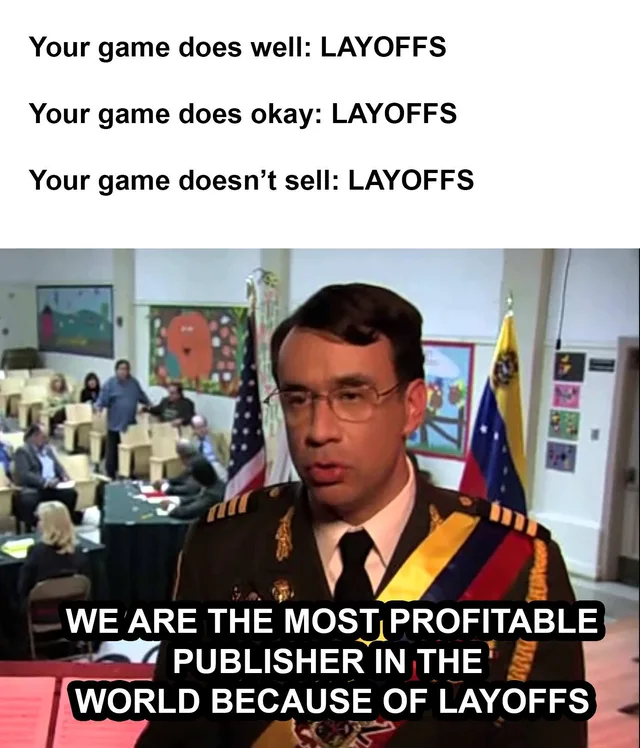 Top text on white: "Your game does well: LAYOFFS", "Your game does okay: LAYOFFS", "Your game doesn't sell: LAYOFFS". Below, a man in glasses and a dark military uniform with a gold, blue and red sash stands before US and striped flags. Caption: "WE ARE THE MOST PROFITABLE PUBLISHER IN THE WORLD BECAUSE OF LAYOFFS".