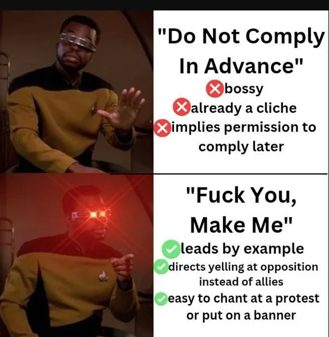 Two-panel Drake-style meme using Star Trek: TNG's Geordi La Forge in a gold uniform and VISOR. Top, he waves a hand away. Text: "Do Not Comply In Advance" with red X marks: bossy; already a cliche; implies permission to comply later. Bottom, his VISOR glows red as he points approvingly. Text: "Fuck You, Make Me" with green checks: leads by example; directs yelling at opposition instead of allies; easy to chant at a…