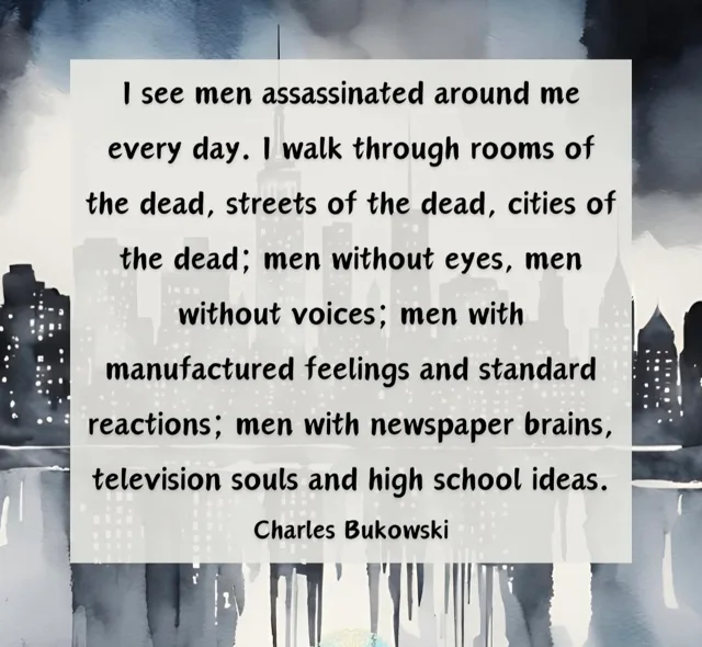 Quote graphic with a gray watercolor city skyline behind a pale box of black text: "I see men assassinated around me every day. I walk through rooms of the dead, streets of the dead, cities of the dead; men without eyes, men without voices; men with manufactured feelings and standard reactions; men with newspaper brains, television souls and high school ideas." Attributed to Charles Bukowski.