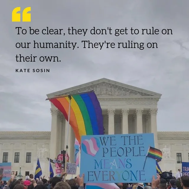 Quote card over a photo of a rally outside the U.S. Supreme Court building under a gray sky. Text: "To be clear, they don't get to rule on our humanity. They're ruling on their own." KATE SOSIN. A rainbow flag flies above a crowd; a blue sign reads "WE THE PEOPLE MEANS EVERYONE."