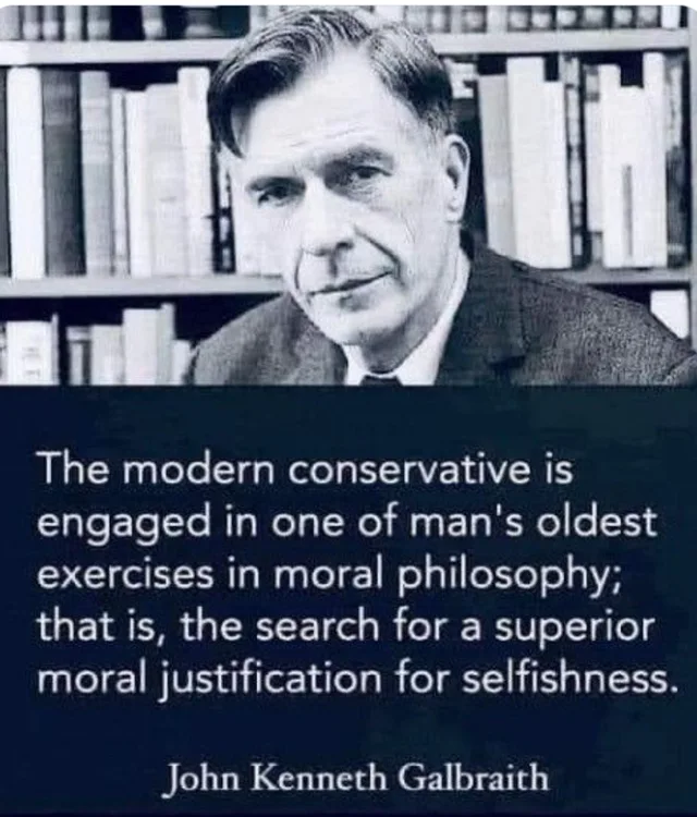 Black-and-white photo of a serious middle-aged man with swept-back dark hair, wearing a tweed jacket and tie, in front of crowded bookshelves. Below, white text on a dark navy background reads: "The modern conservative is engaged in one of man's oldest exercises in moral philosophy; that is, the search for a superior moral justification for selfishness." John Kenneth Galbraith