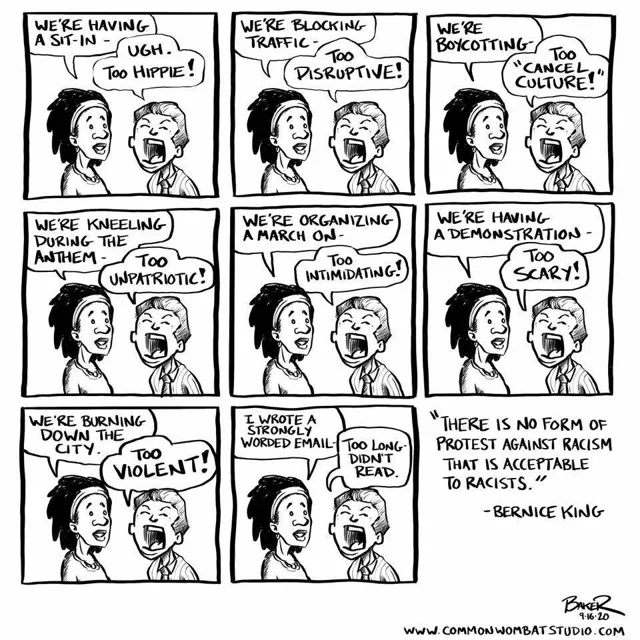 Black-and-white comic. A woman with a headband says "We're having a sit-in"; a man shouts "Ugh. Too hippie!" She says "We're blocking traffic"; he: "Too disruptive!" "We're boycotting"; "Too 'cancel culture!'" "We're kneeling during the anthem"; "Too unpatriotic!" "We're organizing a march on"; "Too intimidating!" "We're having a demonstration"; "Too scary!" "We're burning down the city"; "Too violent!" "I wrote a…
