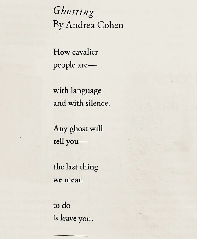 A page from a book with a poem in black serif type on cream paper. Title in italics: Ghosting. By Andrea Cohen. The poem reads: How cavalier people are— with language and with silence. Any ghost will tell you— the last thing we mean to do is leave you.