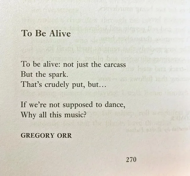 Photo of a book page, numbered 270. Title: "To Be Alive". Poem: "To be alive: not just the carcass / But the spark. / That's crudely put, but… // If we're not supposed to dance, / Why all this music?" Signed "GREGORY ORR".