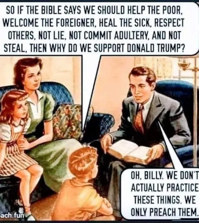 Vintage illustrated comic panel of a 1940s family in a living room: a father in a suit reads from an open Bible to his wife, daughter and son. Top caption: "SO IF THE BIBLE SAYS WE SHOULD HELP THE POOR, WELCOME THE FOREIGNER, HEAL THE SICK, RESPECT OTHERS, NOT LIE, NOT COMMIT ADULTERY, AND NOT STEAL, THEN WHY DO WE SUPPORT DONALD TRUMP?" Father replies: "OH, BILLY. WE DON'T ACTUALLY PRACTICE THESE THINGS. WE ONLY…
