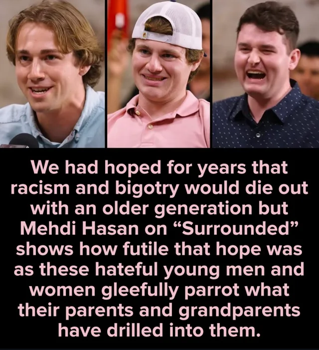 Three side-by-side photos of young men: one with shoulder-length hair in a light blue shirt speaking near a microphone, one in a backwards white mesh cap and pink polo smiling, one in a dark dotted shirt laughing. Text: "We had hoped for years that racism and bigotry would die out with an older generation but Mehdi Hasan on "Surrounded" shows how futile that hope was as these hateful young men and women gleefully…