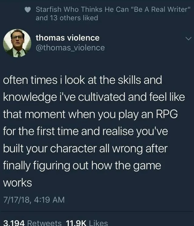 Dark-mode tweet from thomas_violence, with a profile photo of a man in glasses, a collared shirt and tie. Above it: "Starfish Who Thinks He Can "Be A Real Writer" and 13 others liked". Tweet: "often times i look at the skills and knowledge i've cultivated and feel like that moment when you play an RPG for the first time and realise you've built your character all wrong after finally figuring out how the game…