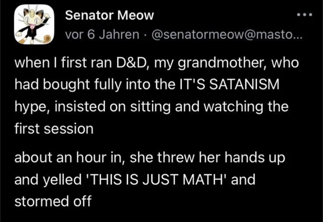 Dark-mode social media post from Senator Meow, with a Meowth cartoon avatar, posted "vor 6 Jahren" by @senatormeow@masto... The text reads: "when I first ran D&D, my grandmother, who had bought fully into the IT'S SATANISM hype, insisted on sitting and watching the first session" and "about an hour in, she threw her hands up and yelled 'THIS IS JUST MATH' and stormed off"