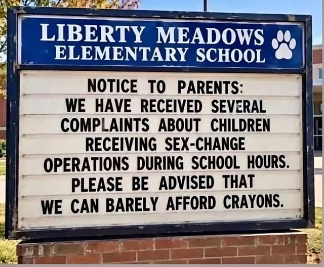 Elementary school marquee sign with a blue header reading "LIBERTY MEADOWS ELEMENTARY SCHOOL" and a white paw print. Black letters on the white board read: "NOTICE TO PARENTS: WE HAVE RECEIVED SEVERAL COMPLAINTS ABOUT CHILDREN RECEIVING SEX-CHANGE OPERATIONS DURING SCHOOL HOURS. PLEASE BE ADVISED THAT WE CAN BARELY AFFORD CRAYONS."