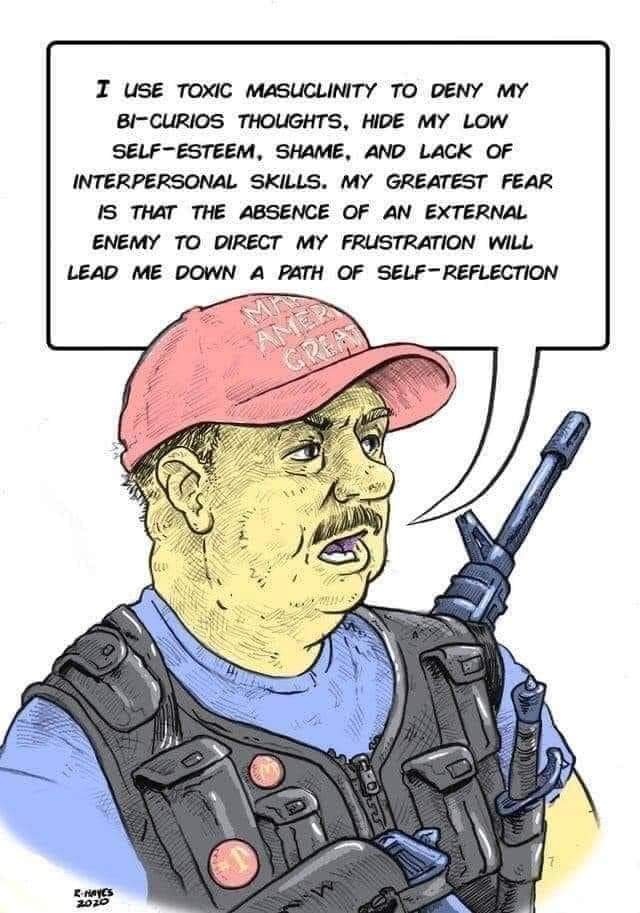 Color pen-and-ink cartoon of a heavyset man with a mustache in a red cap, blue shirt and black tactical vest, with a rifle slung over his shoulder. His speech bubble reads: "I use toxic masculinity to deny my bi-curios thoughts, hide my low self-esteem, shame, and lack of interpersonal skills. My greatest fear is that the absence of an external enemy to direct my frustration will lead me down a path of…