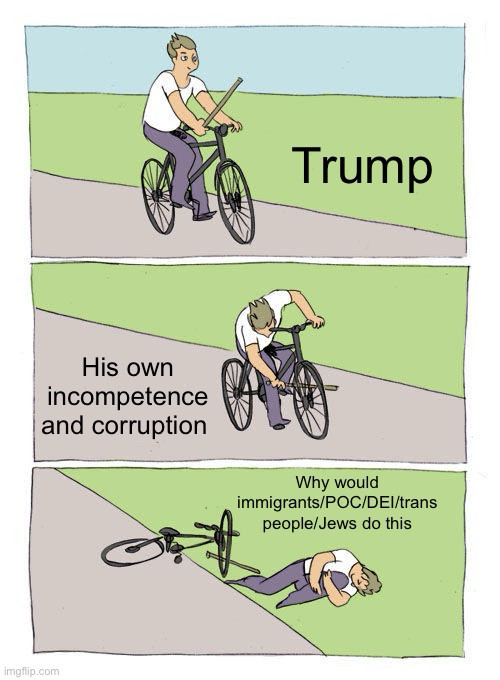 Three-panel Bicycle Stick meme. Panel 1: a cartoon man rides a bike holding a stick, labeled "Trump". Panel 2: he jams the stick into his front wheel, labeled "His own incompetence and corruption". Panel 3: he lies on the ground by the bike, labeled "Why would immigrants/POC/DEI/trans people/Jews do this". Watermark: imgflip.com.