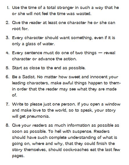 A numbered list of eight writing rules in black text on white. 1. Use the time of a total stranger in such a way that he or she will not feel the time was wasted. 2. Give the reader at least one character he or she can root for. 3. Every character should want something, even if it is only a glass of water. 4. Every sentence must do one of two things — reveal character or advance the action. 5. Start as close to the…