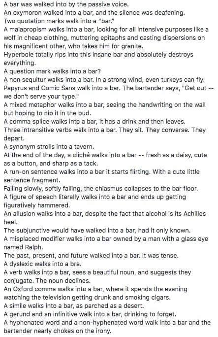 A text-only list of grammar and literary jokes that each begin with something walking into a bar. Examples: "A bar was walked into by the passive voice." "An oxymoron walked into a bar, and the silence was deafening." "A dyslexic walks into a bra." "A hyphenated word and a non-hyphenated word walk into a bar and the bartender nearly chokes on the irony."